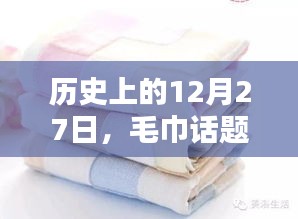 毛巾話題熱門時刻揭秘,歷史上的十二月二十七日回顧