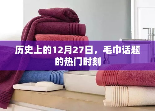 毛巾話題熱門時(shí)刻揭秘,歷史上的十二月二十七日回顧