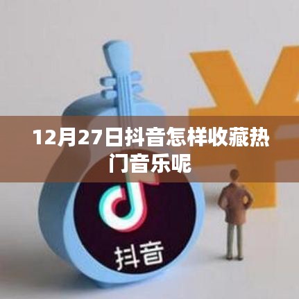抖音熱門音樂收藏指南,12月27日操作教程