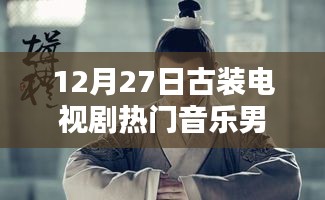 古裝電視劇熱門音樂盤點,男聲旋律燃爆12月27日