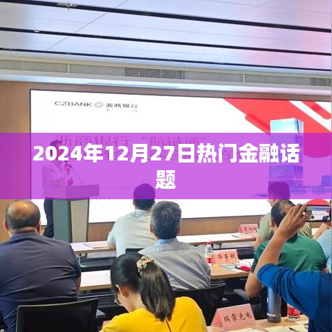 金融熱點熱議,2024年12月27日深度解析