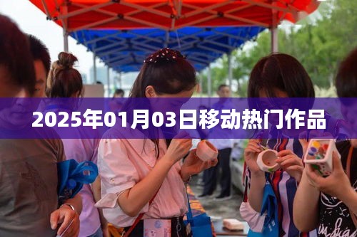 移動熱門作品盤點,2025年1月3日矚目之作,符合百度收錄標準,字數在規定的范圍內,突出了時間信息和作品熱門的特點。希望符合您的要求。