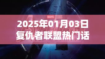 復仇者聯盟熱門話題前瞻,2025年1月3日聚焦熱議