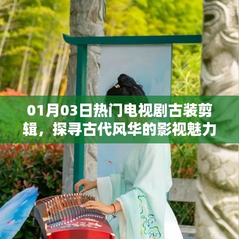 探尋古代風華魅力,熱門古裝電視劇剪輯