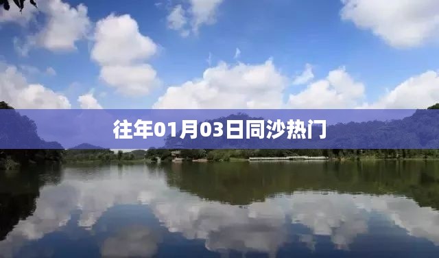 同沙熱點(diǎn)速遞，歷年一月三日盛況回顧