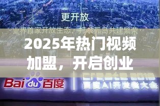 2025熱門視頻加盟，創(chuàng)業(yè)新紀(jì)元開啟