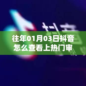 抖音上熱門審核查看攻略，01月03日如何查？