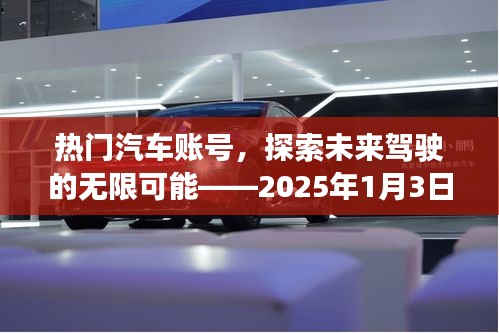 熱門汽車賬號前瞻,未來駕駛的無限魅力,2025年1月獨家解讀