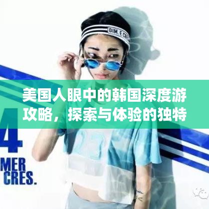 美國人眼中的韓國深度游攻略,探索與體驗的獨特之旅