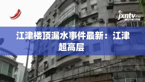 江津樓頂漏水事件最新:江津超高層