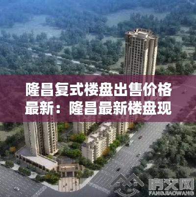隆昌復(fù)式樓盤(pán)出售價(jià)格最新:隆昌最新樓盤(pán)現(xiàn)售