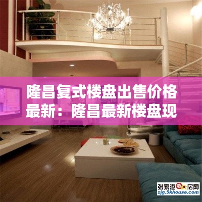 隆昌復式樓盤出售價格最新:隆昌最新樓盤現售