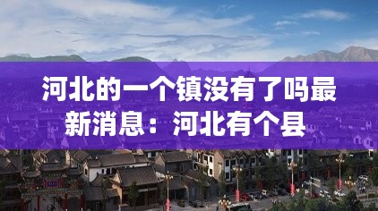 河北的一個鎮沒有了嗎最新消息：河北有個縣 