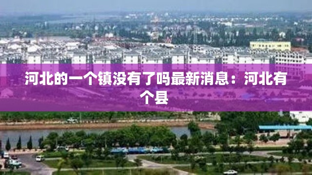 河北的一個鎮(zhèn)沒有了嗎最新消息:河北有個縣