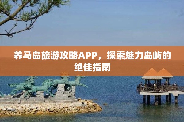 養馬島旅游攻略APP，探索魅力島嶼的絕佳指南