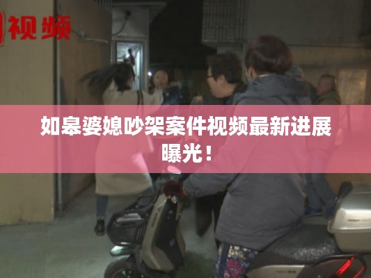 如皋婆媳吵架案件視頻最新進展曝光!