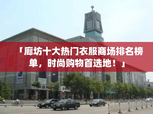 「廊坊十大熱門衣服商場排名榜單,時尚購物首選地!」