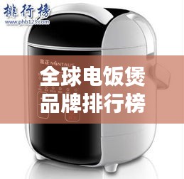 全球電飯煲品牌排行榜TOP榜,優(yōu)質(zhì)品牌大揭秘!