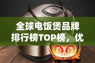 全球電飯煲品牌排行榜TOP榜,優(yōu)質(zhì)品牌大揭秘!