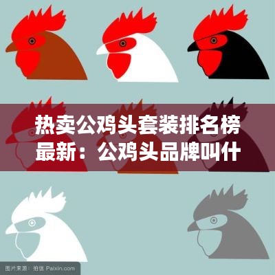 熱賣公雞頭套裝排名榜最新:公雞頭品牌叫什么名字