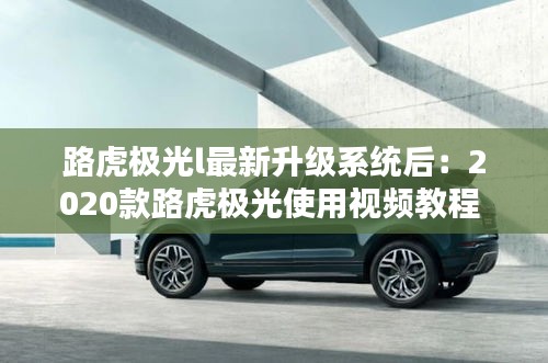 路虎極光l最新升級系統后:2020款路虎極光使用視頻教程