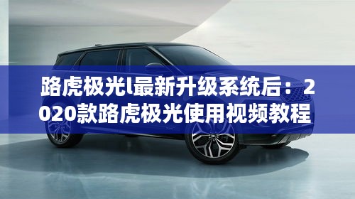 路虎極光l最新升級系統后：2020款路虎極光使用視頻教程 