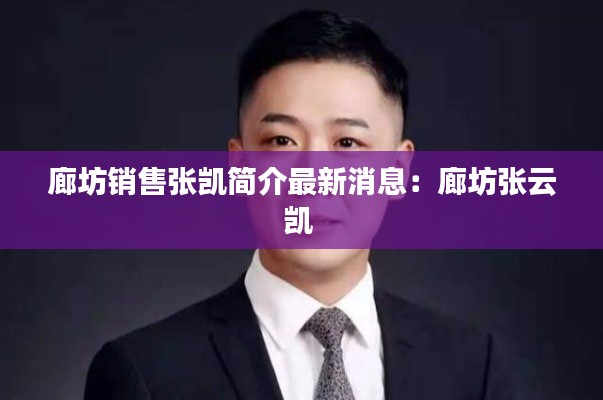 廊坊銷售張凱簡介最新消息：廊坊張云凱 