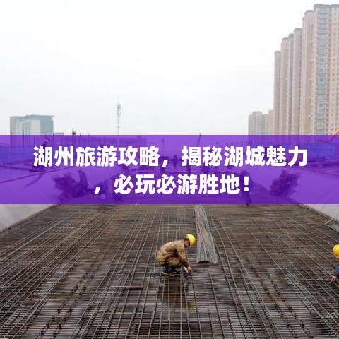 湖州旅游攻略,揭秘湖城魅力,必玩必游勝地!