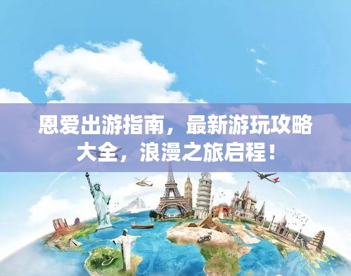恩愛出游指南,最新游玩攻略大全,浪漫之旅啟程!
