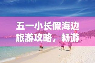 五一小長(zhǎng)假海邊旅游攻略，暢游海濱度假勝地