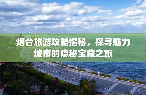 煙臺(tái)旅游攻略揭秘,探尋魅力城市的隱秘寶藏之旅