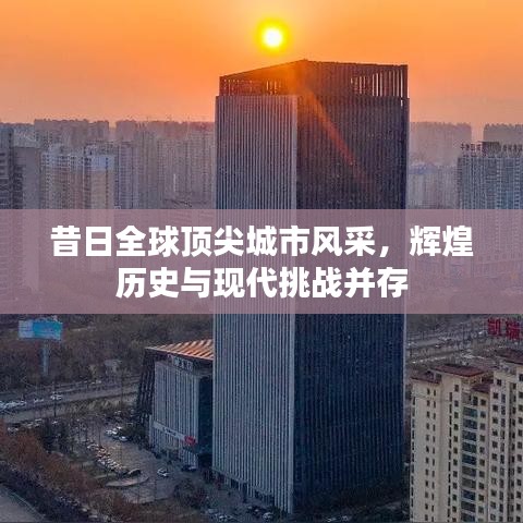 昔日全球頂尖城市風采,輝煌歷史與現代挑戰并存