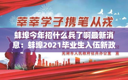 蚌埠今年招什么兵了啊最新消息:蚌埠2021畢業生入伍新政策