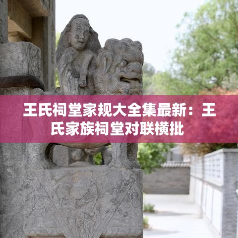 王氏祠堂家規(guī)大全集最新：王氏家族祠堂對聯(lián)橫批 