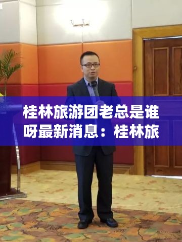 桂林旅游團老總是誰呀最新消息:桂林旅游團都是哪家旅行社的