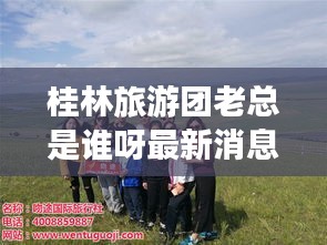 桂林旅游團老總是誰呀最新消息:桂林旅游團都是哪家旅行社的