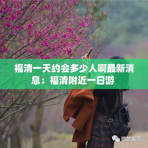 福清一天約會多少人啊最新消息：福清附近一日游 