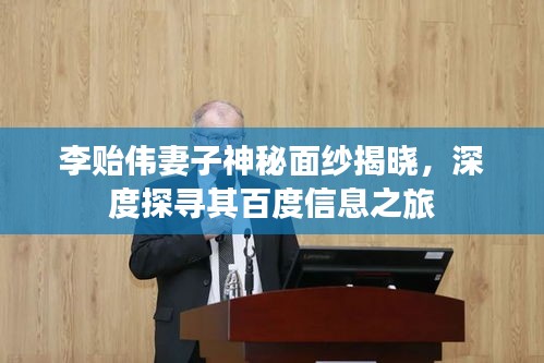 李貽偉妻子神秘面紗揭曉,深度探尋其百度信息之旅