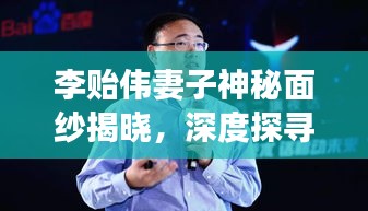 李貽偉妻子神秘面紗揭曉,深度探尋其百度信息之旅