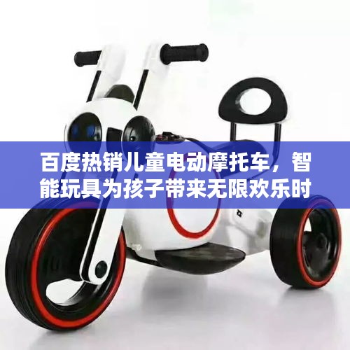 百度熱銷兒童電動(dòng)摩托車，智能玩具為孩子帶來無限歡樂時(shí)光