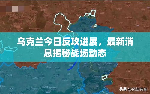 烏克蘭今日反攻進(jìn)展,最新消息揭秘戰(zhàn)場(chǎng)動(dòng)態(tài)