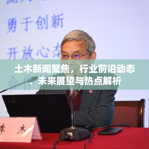 土木新聞聚焦，行業(yè)前沿動態(tài)、未來展望與熱點(diǎn)解析