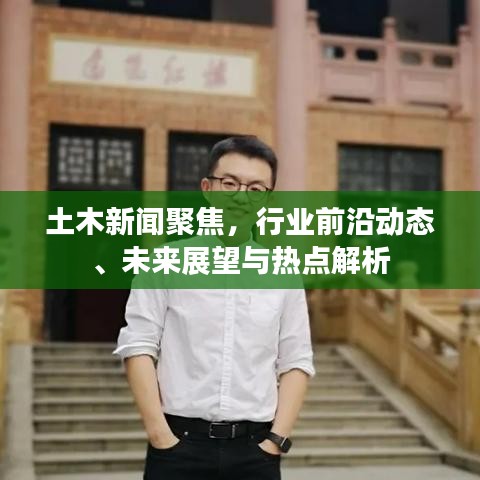 土木新聞聚焦,行業(yè)前沿動(dòng)態(tài)、未來(lái)展望與熱點(diǎn)解析