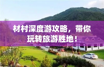 材村深度游攻略,帶你玩轉旅游勝地!