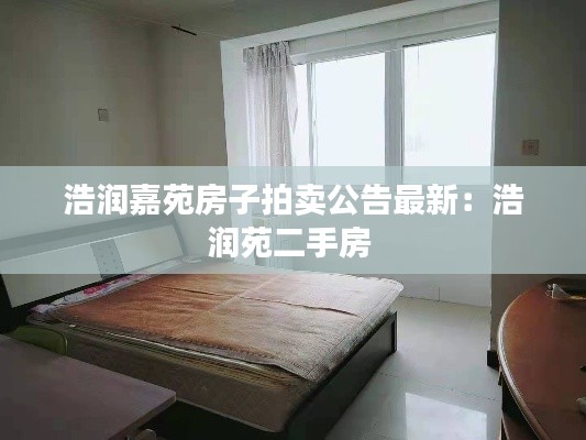 浩潤(rùn)嘉苑房子拍賣公告最新:浩潤(rùn)苑二手房