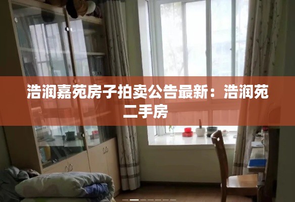 浩潤嘉苑房子拍賣公告最新:浩潤苑二手房