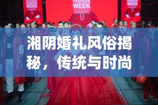 湘陰婚禮風俗揭秘，傳統與時尚交融的浪漫瞬間（精美圖片）