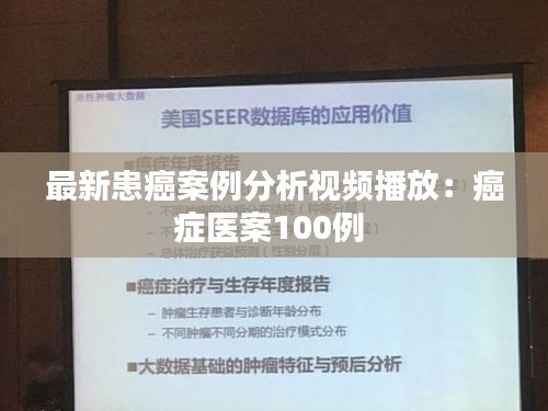 最新患癌案例分析視頻播放:癌癥醫案100例