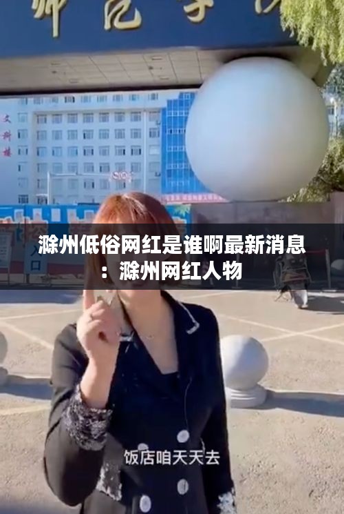 滁州低俗網(wǎng)紅是誰啊最新消息：滁州網(wǎng)紅人物 