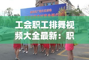 工會職工排舞視頻大全最新:職工年會舞蹈